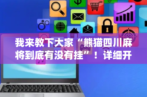 我来教下大家“熊猫四川麻将到底有没有挂”！详细开挂教程（确实真的有挂)-抖音