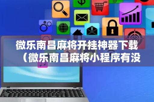 微乐南昌麻将开挂神器下载（微乐南昌麻将小程序有没有挂）