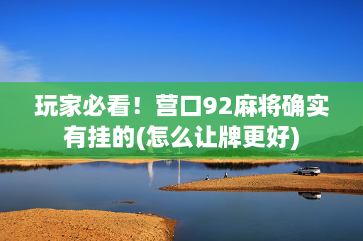 玩家必看！营口92麻将确实有挂的(怎么让牌更好)