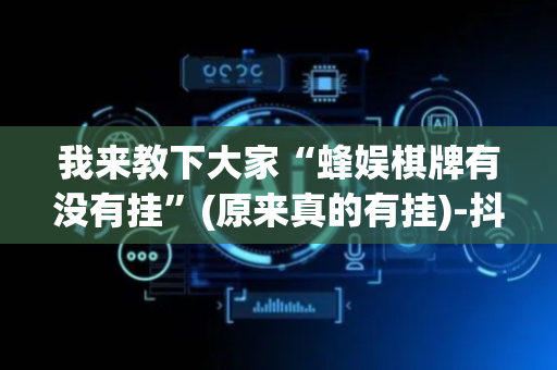 我来教下大家“蜂娱棋牌有没有挂”(原来真的有挂)-抖音