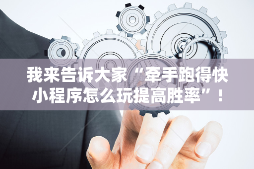 我来告诉大家“牵手跑得快小程序怎么玩提高胜率”!详细开挂教程-抖音