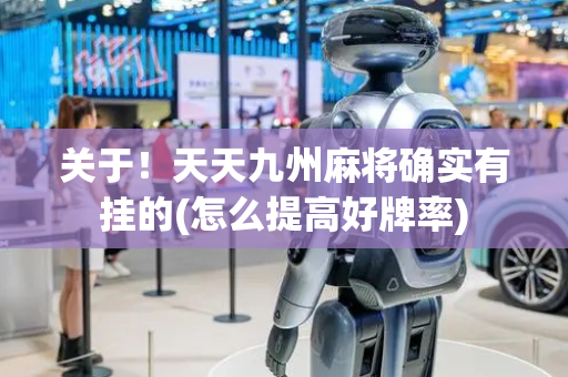 关于！天天九州麻将确实有挂的(怎么提高好牌率)