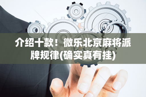 介绍十款！微乐北京麻将派牌规律(确实真有挂)