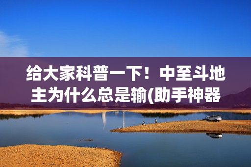 给大家科普一下！中至斗地主为什么总是输(助手神器外辅工具)