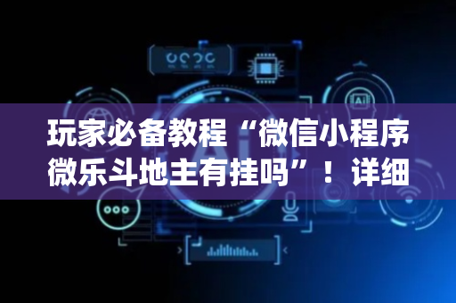 玩家必备教程“微信小程序微乐斗地主有挂吗”！详细开挂教程（确实真的有挂)-抖音