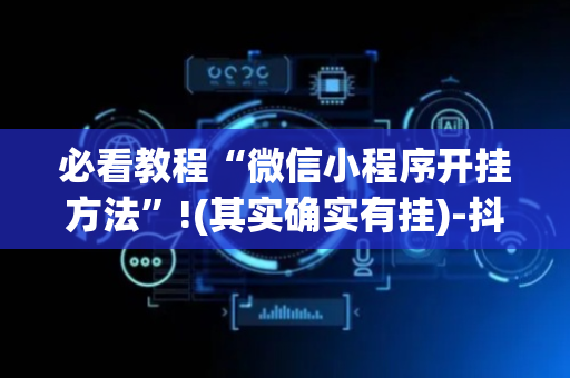 必看教程“微信小程序开挂方法”!(其实确实有挂)-抖音