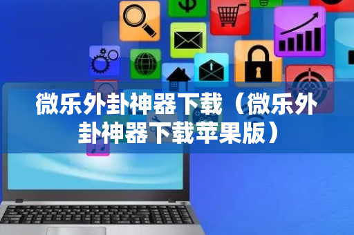 微乐外卦神器下载（微乐外卦神器下载苹果版）