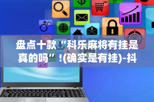 盘点十款“科乐麻将有挂是真的吗”!(确实是有挂)-抖音
