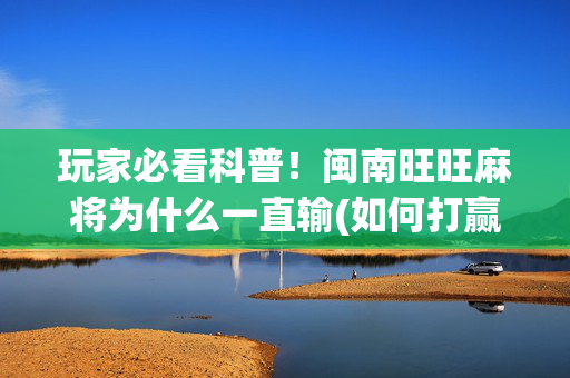 玩家必看科普！闽南旺旺麻将为什么一直输(如何打赢有插件吗)