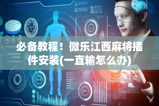 必备教程！微乐江西麻将插件安装(一直输怎么办)