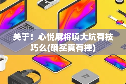 关于！心悦麻将填大坑有技巧么(确实真有挂)