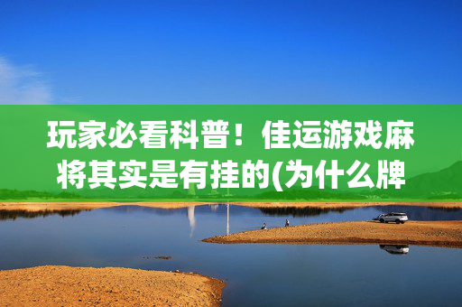 玩家必看科普！佳运游戏麻将其实是有挂的(为什么牌一直很差)