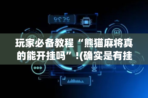 玩家必备教程“熊猫麻将真的能开挂吗”!(确实是有挂)-抖音