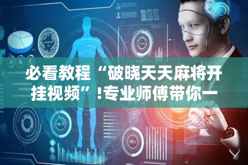 必看教程“破晓天天麻将开挂视频”!专业师傅带你一起了解（详细教程）-抖音