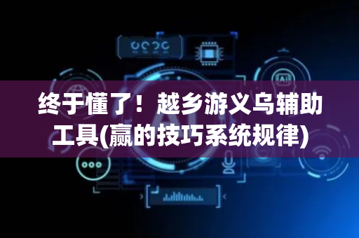 终于懂了！越乡游义乌辅助工具(赢的技巧系统规律)
