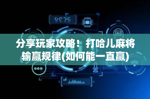 分享玩家攻略！打哈儿麻将输赢规律(如何能一直赢)