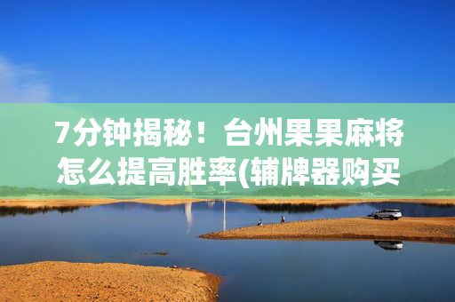 7分钟揭秘！台州果果麻将怎么提高胜率(辅牌器购买)