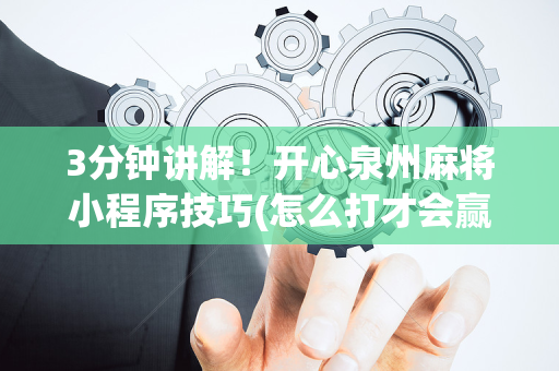 3分钟讲解！开心泉州麻将小程序技巧(怎么打才会赢)