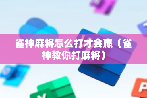 雀神麻将怎么打才会赢（雀神教你打麻将）