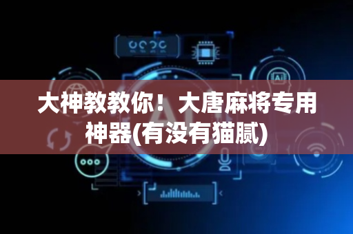 大神教教你！大唐麻将专用神器(有没有猫腻)