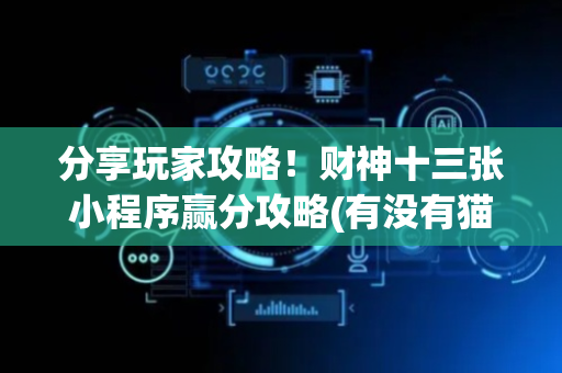 分享玩家攻略！财神十三张小程序赢分攻略(有没有猫腻)