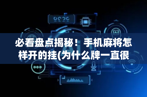 必看盘点揭秘！手机麻将怎样开的挂(为什么牌一直很差)