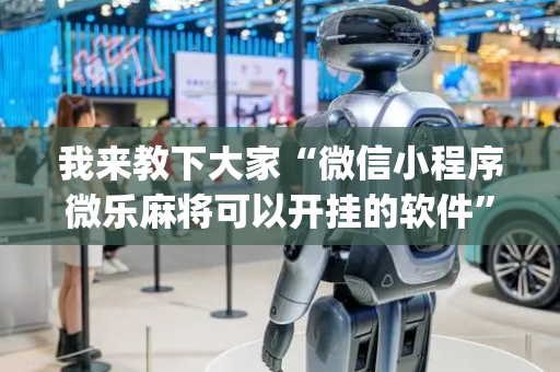我来教下大家“微信小程序微乐麻将可以开挂的软件”！详细开挂教程（确实真的有挂)-抖音