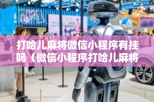 打哈儿麻将微信小程序有挂吗（微信小程序打哈儿麻将攻略）