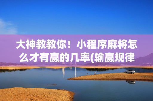 大神教教你！小程序麻将怎么才有赢的几率(输赢规律技巧)