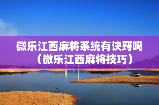 微乐江西麻将系统有诀窍吗（微乐江西麻将技巧）