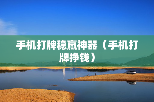 手机打牌稳赢神器（手机打牌挣钱）
