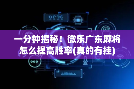 一分钟揭秘！微乐广东麻将怎么提高胜率(真的有挂)