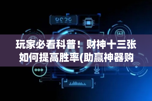 玩家必看科普！财神十三张如何提高胜率(助赢神器购买)