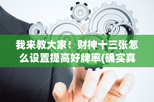 我来教大家！财神十三张怎么设置提高好牌率(确实真有挂)