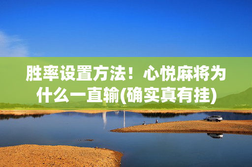 胜率设置方法！心悦麻将为什么一直输(确实真有挂)