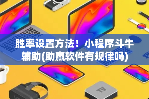 胜率设置方法！小程序斗牛辅助(助赢软件有规律吗)