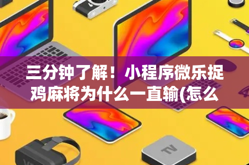 三分钟了解！小程序微乐捉鸡麻将为什么一直输(怎么来好牌)