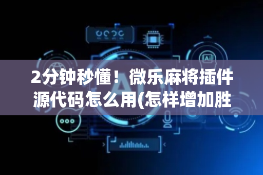2分钟秒懂！微乐麻将插件源代码怎么用(怎样增加胜率)