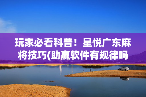玩家必看科普！星悦广东麻将技巧(助赢软件有规律吗)