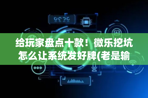 给玩家盘点十款！微乐挖坑怎么让系统发好牌(老是输为什么)