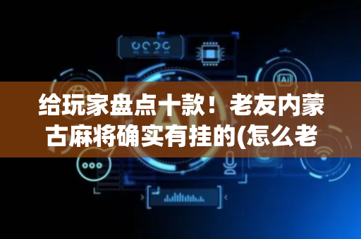 给玩家盘点十款！老友内蒙古麻将确实有挂的(怎么老是输)