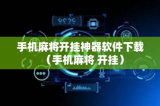 手机麻将开挂神器软件下载（手机麻将 开挂）