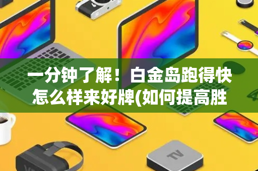 一分钟了解！白金岛跑得快怎么样来好牌(如何提高胜率)