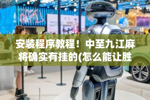 安装程序教程！中至九江麻将确实有挂的(怎么能让胜率高)
