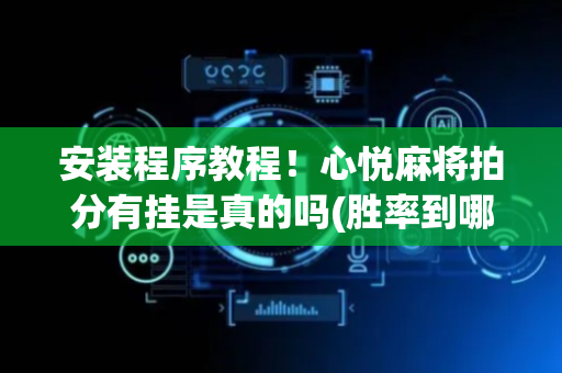 安装程序教程！心悦麻将拍分有挂是真的吗(胜率到哪调)