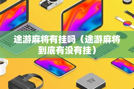 途游麻将有挂吗（途游麻将到底有没有挂）