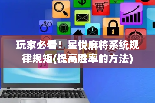 玩家必看！星悦麻将系统规律规矩(提高胜率的方法)