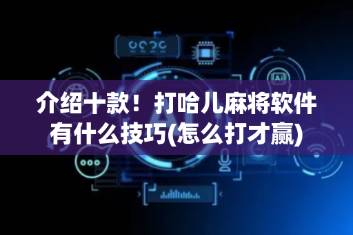介绍十款！打哈儿麻将软件有什么技巧(怎么打才赢)