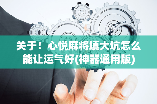 关于！心悦麻将填大坑怎么能让运气好(神器通用版)