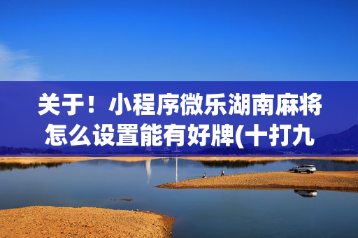 关于！小程序微乐湖南麻将怎么设置能有好牌(十打九赢的打法)
